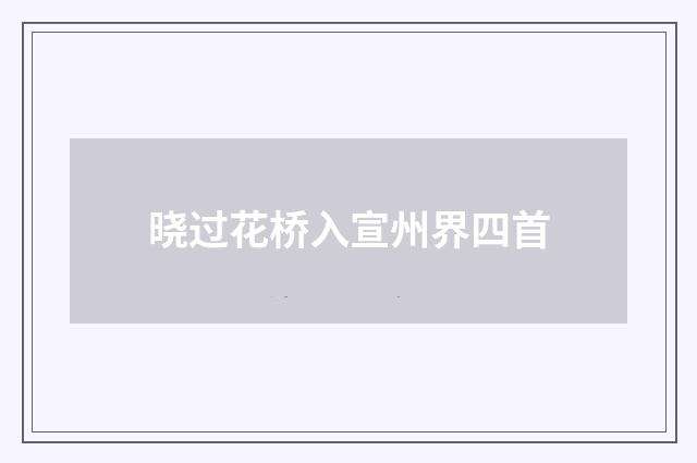 晓过花桥入宣州界四首