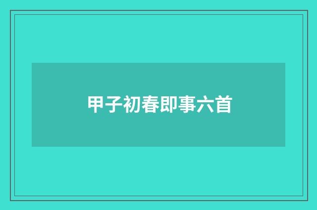 甲子初春即事六首