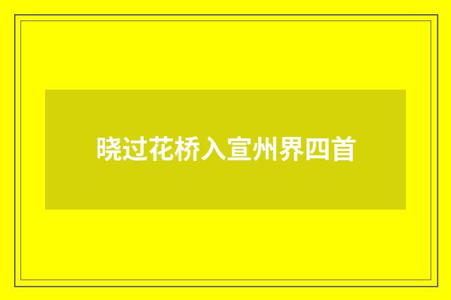 晓过花桥入宣州界四首