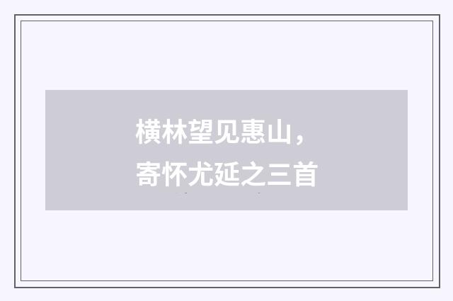 横林望见惠山,寄怀尤延之三首