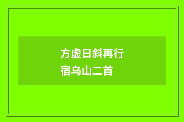方虚日斜再行宿乌山二首