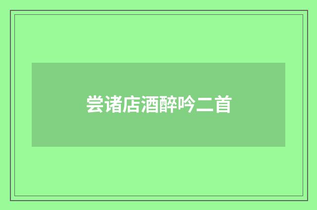 尝诸店酒醉吟二首