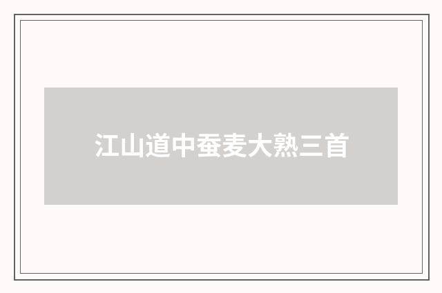 江山道中蚕麦大熟三首