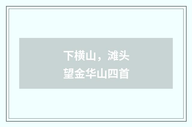 下横山，滩头望金华山四首