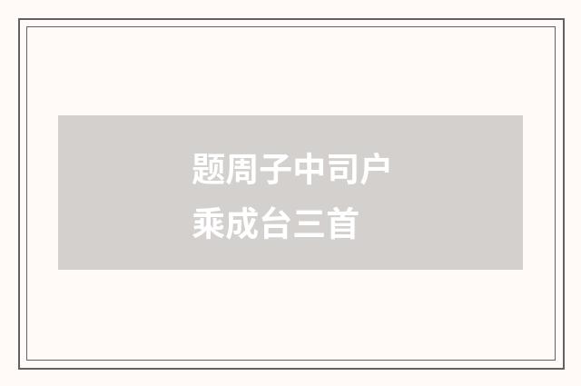 题周子中司户乘成台三首