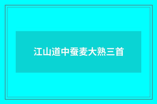 江山道中蚕麦大熟三首