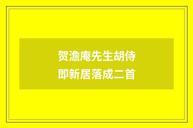贺澹庵先生胡侍即新居落成二首