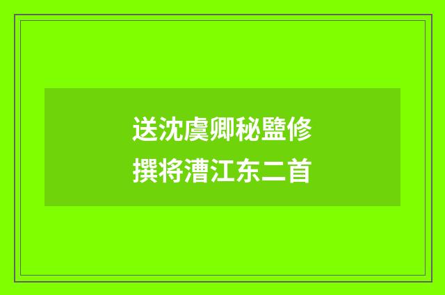 送沈虞卿秘盬修撰将漕江东二首