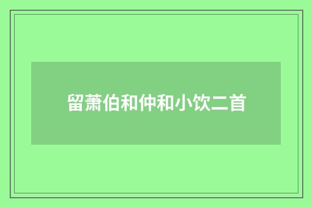 留萧伯和仲和小饮二首