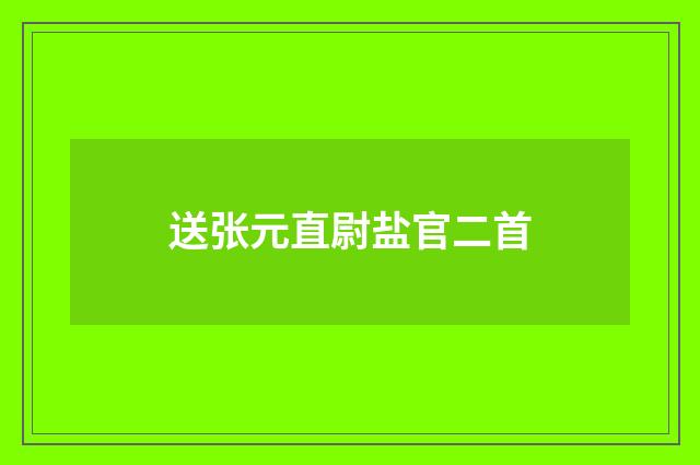 送张元直尉盐官二首