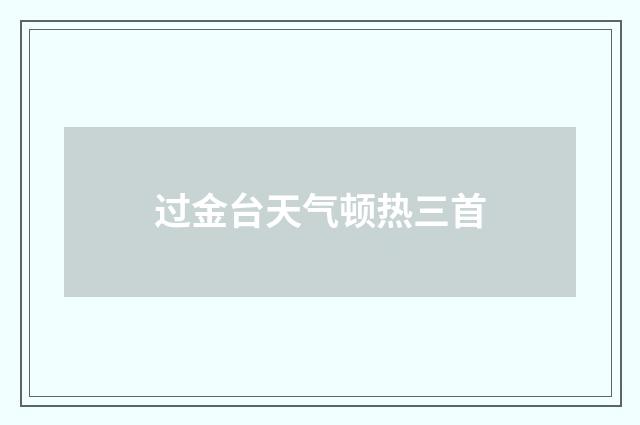 过金台天气顿热三首