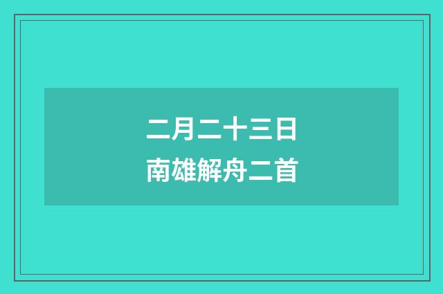 二月二十三日南雄解舟二首
