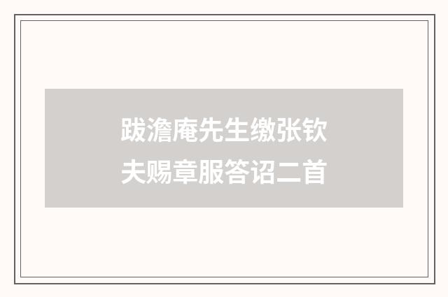 跋澹庵先生缴张钦夫赐章服答诏二首