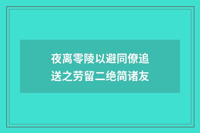 夜离零陵以避同僚追送之劳留二绝简诸友