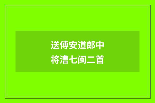 送傅安道郎中将漕七闽二首