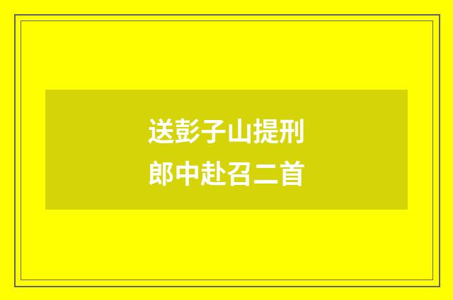 送彭子山提刑郎中赴召二首
