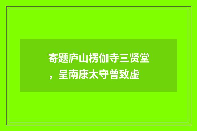 寄题庐山楞伽寺三贤堂，呈南康太守曾致虚
