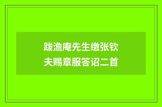 跋澹庵先生缴张钦夫赐章服答诏二首