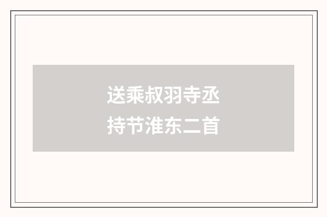 送乘叔羽寺丞持节淮东二首