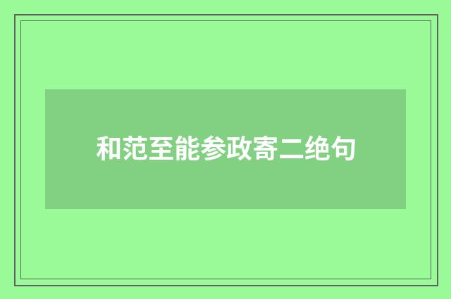 和范至能参政寄二绝句