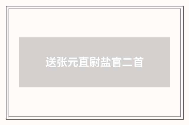 送张元直尉盐官二首