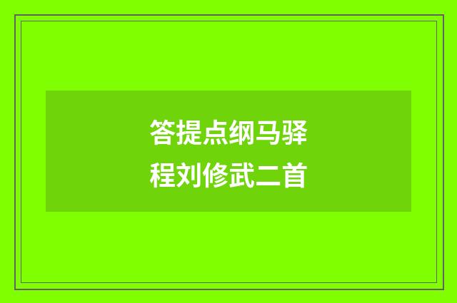 答提点纲马驿程刘修武二首