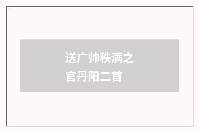 送广帅秩满之官丹阳二首