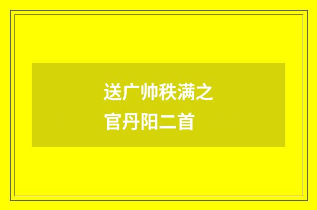 送广帅秩满之官丹阳二首