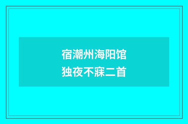宿潮州海阳馆独夜不寐二首