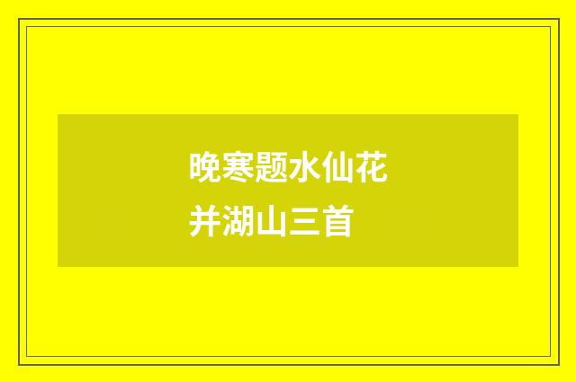 晚寒题水仙花并湖山三首