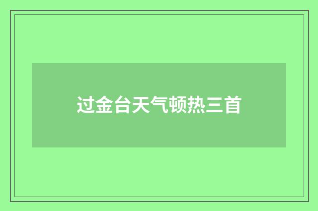 过金台天气顿热三首