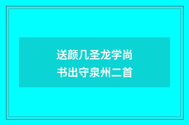 送颜几圣龙学尚书出守泉州二首