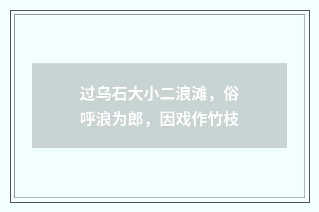过乌石大小二浪滩,俗呼浪为郎,因戏作竹枝