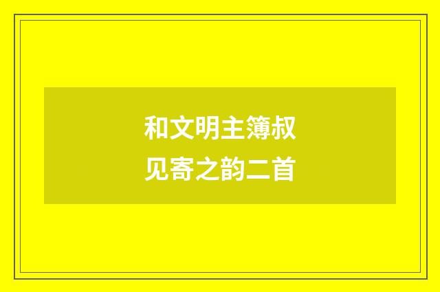 和文明主簿叔见寄之韵二首