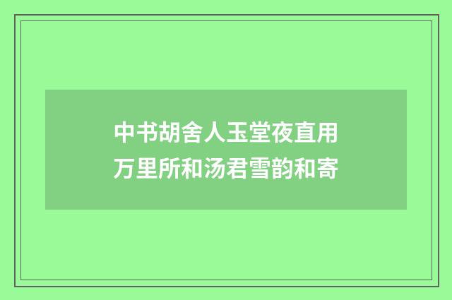 中书胡舍人玉堂夜直用万里所和汤君雪韵和寄