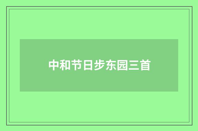 中和节日步东园三首