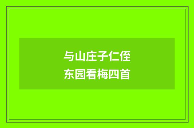 与山庄子仁侄东园看梅四首