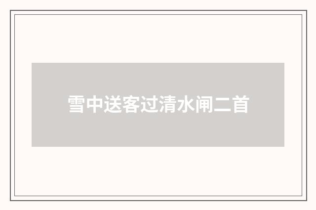 雪中送客过清水闸二首