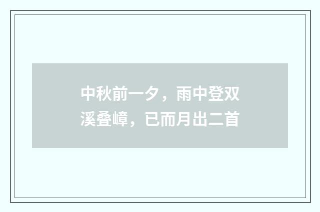 中秋前一夕，雨中登双溪叠嶂，已而月出二首