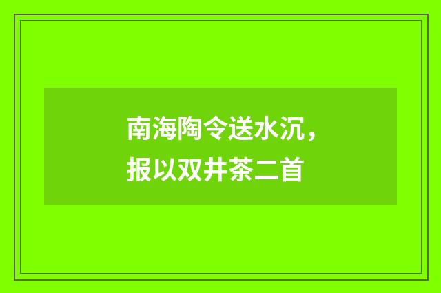 南海陶令送水沉，报以双井茶二首