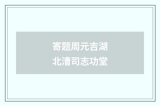 寄题周元吉湖北漕司志功堂