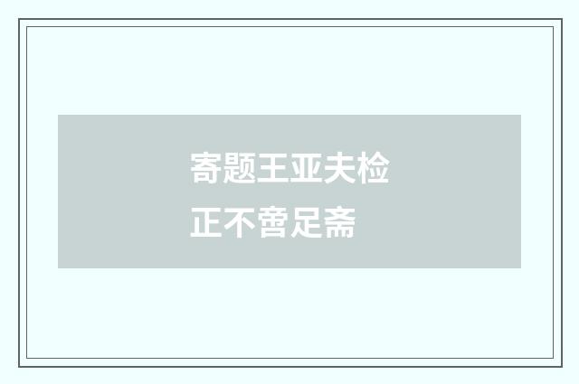 寄题王亚夫检正不啻足斋