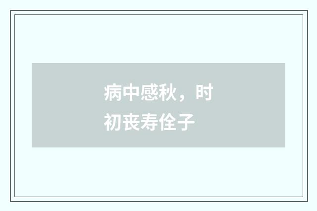 病中感秋，时初丧寿佺子