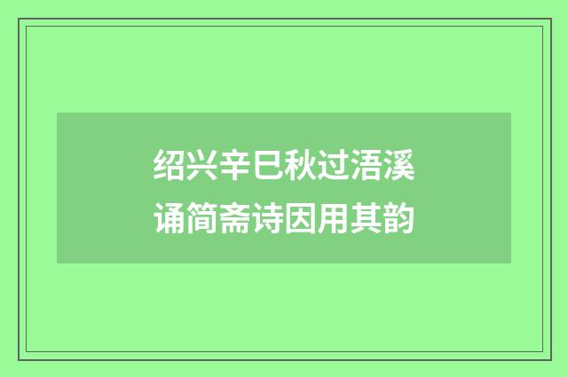 绍兴辛巳秋过浯溪诵简斋诗因用其韵
