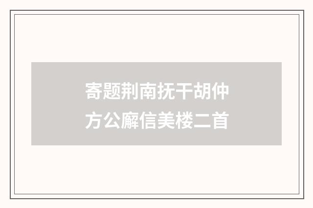寄题荆南抚干胡仲方公廨信美楼二首