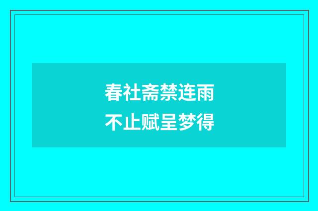 春社斋禁连雨不止赋呈梦得