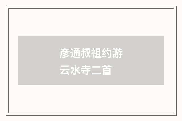 彦通叔祖约游云水寺二首