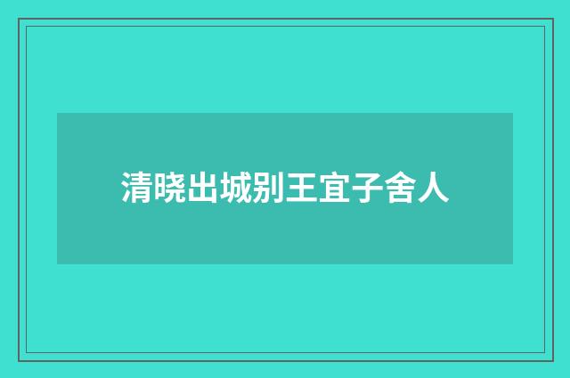 清晓出城别王宜子舍人