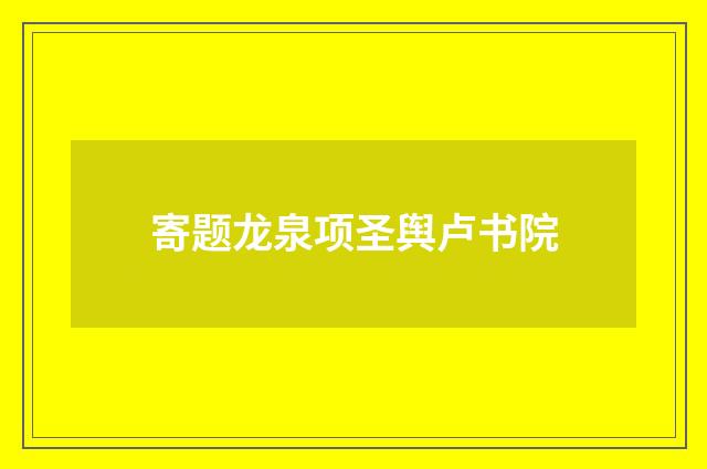 寄题龙泉项圣舆卢书院