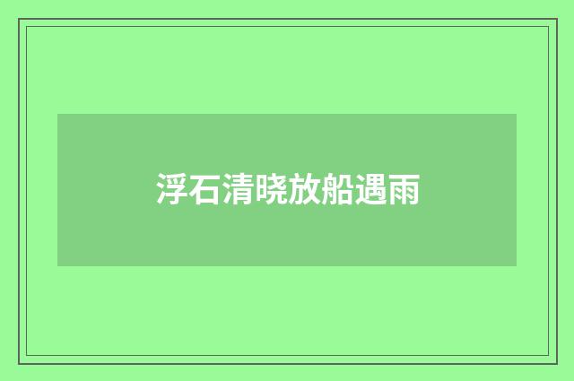 浮石清晓放船遇雨